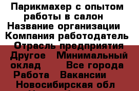 Парикмахер с опытом работы в салон › Название организации ­ Компания-работодатель › Отрасль предприятия ­ Другое › Минимальный оклад ­ 1 - Все города Работа » Вакансии   . Новосибирская обл.,Новосибирск г.